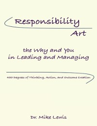Cover Responsibility Art the Why and You In Leading and Managing: 450 Degrees of Thinking, Action, and Outcome Creation