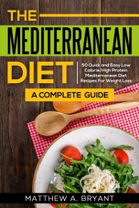Cover Mediterranean Diet: A Complete Guide : 50 Quick and Easy Low Calorie High Protein Mediterranean Diet Recipes for Weight Loss