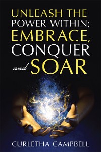 Cover Unleash the Power Within; Embrace, Conquer and Soar