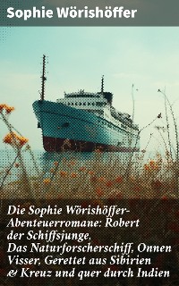 Cover Die Sophie Wörishöffer-Abenteuerromane: Robert der Schiffsjunge, Das Naturforscherschiff, Onnen Visser, Gerettet aus Sibirien & Kreuz und quer durch Indien