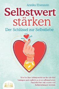 Cover SELBSTWERT STÄRKEN - Der Schlüssel zur Selbstliebe: Wie Sie Ihre Selbstzweifel ein für alle Mal besiegen und endlich zu einer selbstsicheren Persönlichkeit mit enorm viel Selbstvertrauen werden