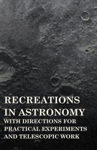 Cover Recreations in Astronomy - With Directions for Practical Experiments and Telescopic Work
