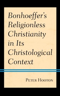 Cover Bonhoeffer's Religionless Christianity in Its Christological Context