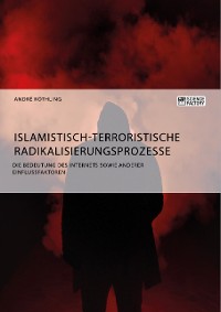Cover Islamistisch-terroristische Radikalisierungsprozesse. Die Bedeutung des Internets sowie anderer Einflussfaktoren
