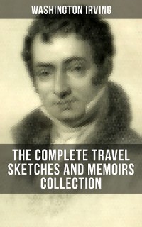 Cover Washington Irving: The Complete Travel Sketches and Memoirs Collection