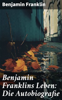 Cover Benjamin Franklins Leben: Die Autobiografie