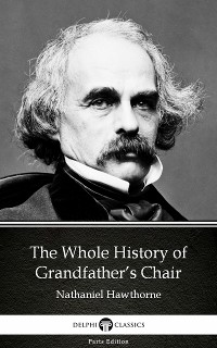 Cover The Whole History of Grandfather’s Chair by Nathaniel Hawthorne - Delphi Classics (Illustrated)