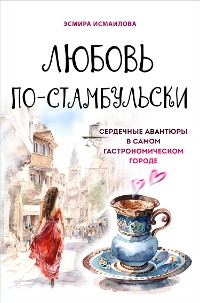 Cover Любовь по-стамбульски. Сердечные авантюры в самом гастрономическом городе