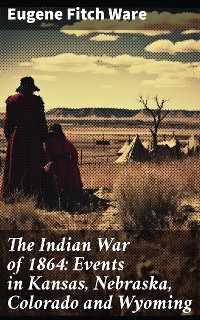 Cover The Indian War of 1864: Events in Kansas, Nebraska, Colorado and Wyoming