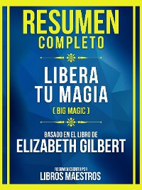 Cover Resumen Completo - Libera Tu Magia (Big Magic) - Basado En El Libro De Elizabeth Gilbert