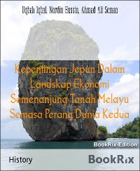 Cover Kepentingan Jepun Dalam Landskap Ekonomi Semenanjung Tanah Melayu Semasa Perang Dunia Kedua