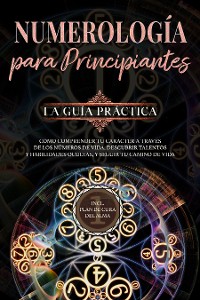 Cover Numerología para principiantes - La guía práctica: Cómo comprender tu carácter a través de los números de vida, descubrir talentos y habilidades ocultas, y seguir tu camino de vida | incl. plan de cura del alma