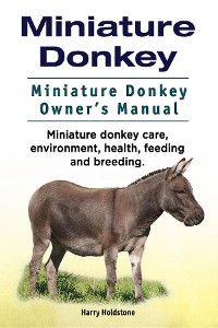 Cover Miniature Donkey. Miniature Donkey Owners Manual. Miniature Donkey care, environment, health, feeding and breeding.
