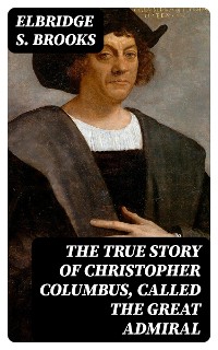 Cover The True Story of Christopher Columbus, Called the Great Admiral