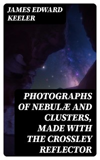 Cover Photographs of Nebulæ and Clusters, Made with the Crossley Reflector