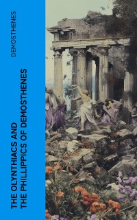 Cover The Olynthiacs and the Phillippics of Demosthenes