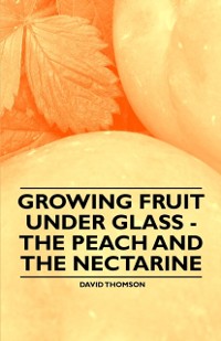 Cover Growing Fruit under Glass - The Peach and the Nectarine