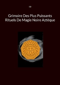 Cover Grimoire Des Plus Puissants Rituels De Magie Noire Aztèque