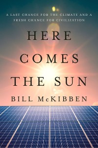 Cover Here Comes the Sun: A Last Chance for the Climate and a Fresh Chance for Civilization