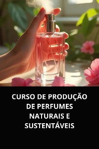 Cover CURSO DE PRODUÇÃO DE PERFUMES NATURAIS E SUSTENTÁVEIS