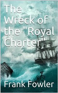 Cover The Wreck of the "Royal Charter" / Compiled from Authentic Sources, with Some Original Matter