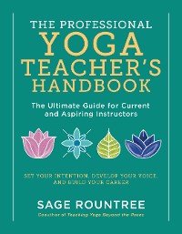 Cover The Professional Yoga Teacher's Handbook: The Ultimate Guide for Current and Aspiring Instructors - Set Your Intention, Develop Your Voice, and Build Your Career