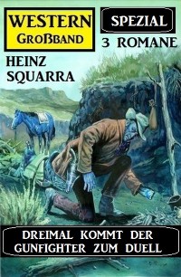 Cover Dreimal kommt der Gunfighter zum Duell: Heinz Squarra Western Großband Spezial 3 Romane