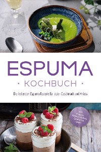 Cover Espuma Kochbuch: Die leckersten Espuma Rezepte für jeden Geschmack und Anlass - inkl. Suppen, Salaten, Soßen, Getränken uvm.