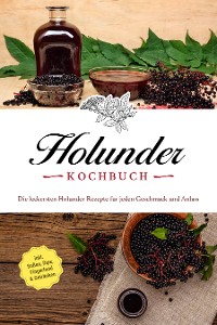 Cover Holunder Kochbuch: Die leckersten Holunder Rezepte für jeden Geschmack und Anlass - inkl. Soßen, Dips, Fingerfood & Getränken