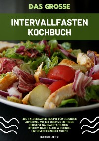 Cover Das große Intervallfasten Kochbuch: 400 kalorienarme Rezepte für gesundes Abnehmen mit 16:8 oder 5:2 Methode inklusive Nährwertangaben - effektiv, nachhaltig und schnell (Intermittierendes Fasten)