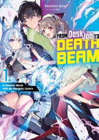 Cover From Desk Job to Death Beam: In Another World with My Almighty Lasers Volume 1