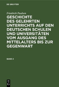 Cover Friedrich Paulsen: Geschichte des gelehrten Unterrichts auf den deutschen Schulen und Universitäten vom Ausgang des Mittelalters bis zur Gegenwart. Band 2