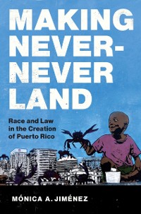 Cover Making Never-Never Land : Race and Law in the Creation of Puerto Rico
