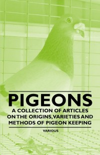 Cover Pigeons - A Collection of Articles on the Origins, Varieties and Methods of Pigeon Keeping