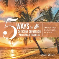 Cover 5 Ways to Overcome Depression and Life Struggles
