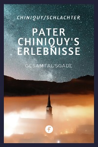 Cover Pater Chiniquy’s Erlebnisse - Gesamtausgabe