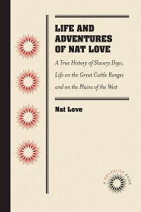 Cover Life and Adventures of Nat Love, Better Known in the Cattle Country as "Deadwood Dick," by Himself