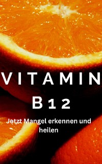 Cover Vitamin B12 - Achtung ein Mangel kann schwere Symptome auslösen im Körper