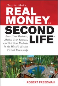 Cover How to Make Real Money in Second Life: Boost Your Business, Market Your Services, and Sell Your Products in the World's Hottest Virtual Community