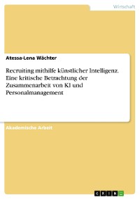 Cover Recruiting mithilfe künstlicher Intelligenz. Eine kritische Betrachtung der Zusammenarbeit von KI und Personalmanagement