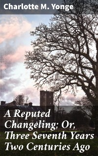 Cover A Reputed Changeling; Or, Three Seventh Years Two Centuries Ago