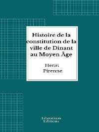 Cover Histoire de la constitution de la ville de Dinant au Moyen Âge