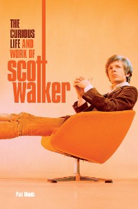 Cover Scott: The Curious Life & Work of Scott Walker