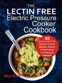 Cover The Lectin Free Electric Pressure Cooker Cookbook: 60 Easy Lectin Free Recipes To Lose Weight, Reduce Inflammation And Become Healthier