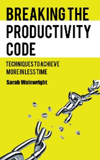 Cover Breaking the Productivity Code - Techniques to Achieve More in Less Time