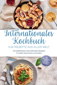 Cover Internationales Kochbuch - Kultrezepte aus aller Welt: Die beliebtesten internationalen Rezepte für jeden Geschmack und Anlass - inkl. Brotrezepten, Salaten, Fingerfood & Getränken