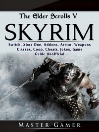 Cover Elder Scrolls V Skyrim, Switch, Xbox One, Addons, Armor, Weapons, Classes, Coop, Cheats, Jokes, Game Guide Unofficial
