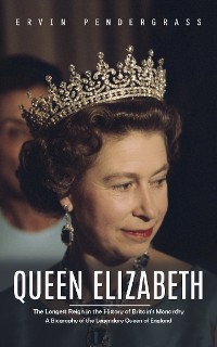 Cover Queen Elizabeth: The Longest Reign in the History of Britain's Monarchy (A Biography of the Legendary Queen of England)