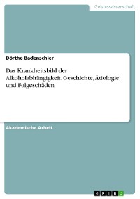 Cover Das Krankheitsbild der Alkoholabhängigkeit. Geschichte, Ätiologie und Folgeschäden