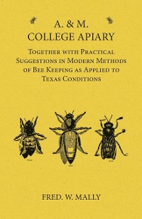 Cover A. & M. College Apiary - Together with Practical Suggestions in Modern Methods of Bee Keeping as Applied to Texas Conditions